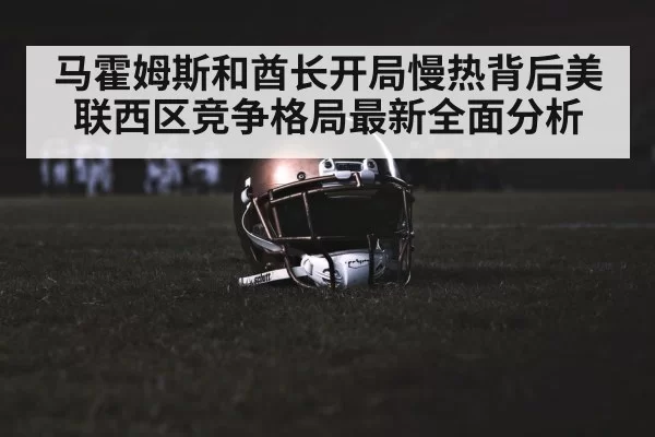 马霍姆斯和酋长开局慢热背后美联西区竞争格局最新全面分析